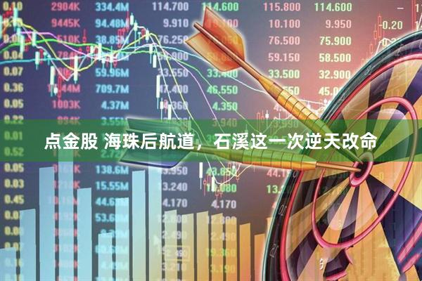 点金股 海珠后航道，石溪这一次逆天改命