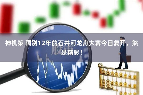 神机策 阔别12年的石井河龙舟大赛今日复开，煞是精彩！