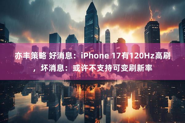 亦丰策略 好消息：iPhone 17有120Hz高刷，坏消息：或许不支持可变刷新率
