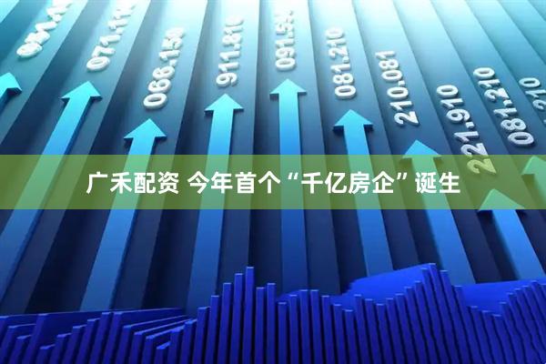广禾配资 今年首个“千亿房企”诞生