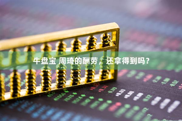 牛盘宝 周琦的酬劳，还拿得到吗？
