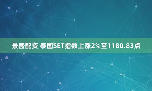 景盛配资 泰国SET指数上涨2%至1180.83点