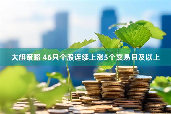 大旗策略 46只个股连续上涨5个交易日及以上