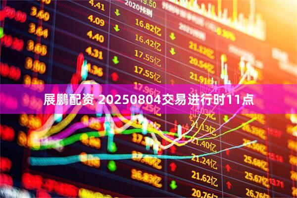 展鵬配资 20250804交易进行时11点