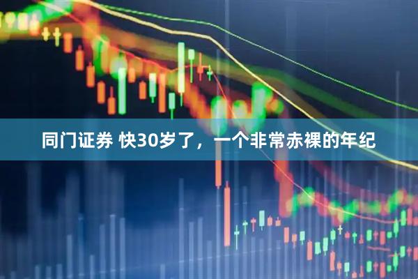 同门证券 快30岁了，一个非常赤裸的年纪