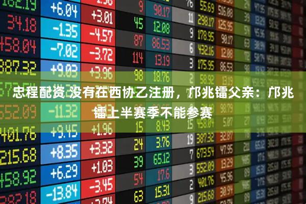 忠程配资 没有在西协乙注册，邝兆镭父亲：邝兆镭上半赛季不能参赛