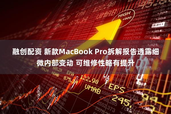 融创配资 新款MacBook Pro拆解报告透露细微内部变动 可维修性略有提升