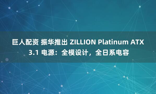 巨人配资 振华推出 ZILLION Platinum ATX 3.1 电源:全模设计,全日系电容
