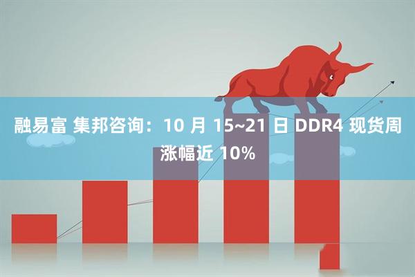 融易富 集邦咨询：10 月 15~21 日 DDR4 现货周涨幅近 10%
