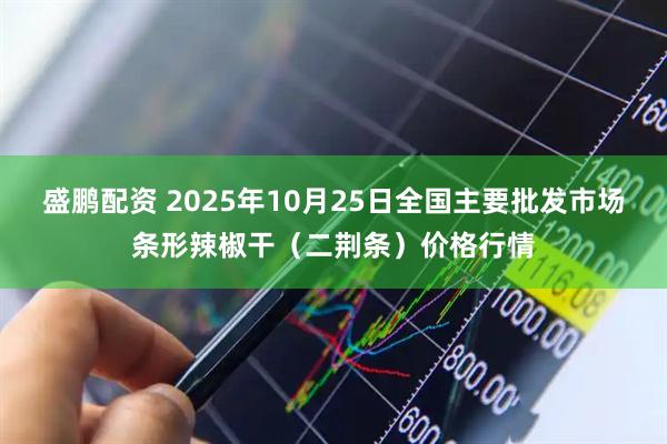 盛鹏配资 2025年10月25日全国主要批发市场条形辣椒干（二荆条）价格行情