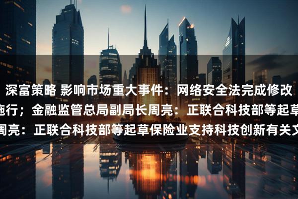 深富策略 影响市场重大事件:网络安全法完成修改,自2026年1月1日起施行;金融监管总局副局长周亮:正联合科技部等起草保险业支持科技创新有关文件