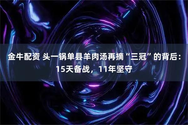 金牛配资 头一锅单县羊肉汤再摘“三冠”的背后:15天备战,11年坚守