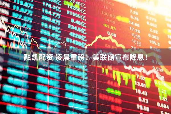 融凯配资 凌晨重磅!美联储宣布降息!