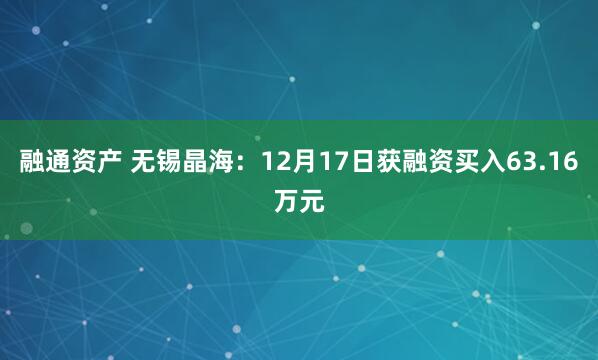 融通资产 无锡晶海:12月17日获融资买入63.16万元