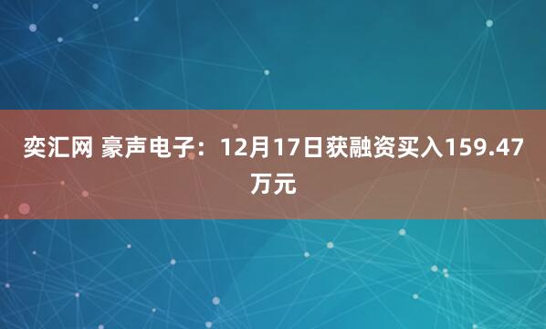 奕汇网 豪声电子：12月17日获融资买入159.47万元
