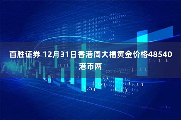 百胜证券 12月31日香港周大福黄金价格48540港币两