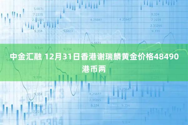 中金汇融 12月31日香港谢瑞麟黄金价格48490港币两