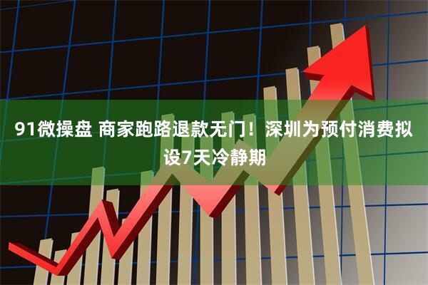 91微操盘 商家跑路退款无门！深圳为预付消费拟设7天冷静期