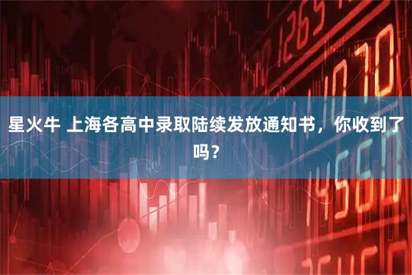 星火牛 上海各高中录取陆续发放通知书，你收到了吗？